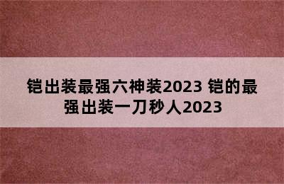 铠出装最强六神装2023 铠的最强出装一刀秒人2023